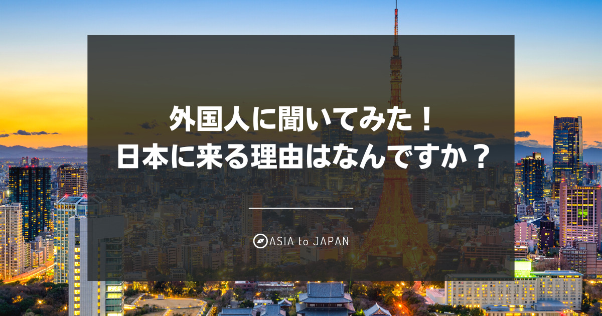 外国人に聞いてみた！日本に来る理由はなんですか？ | ASIA to JAPAN